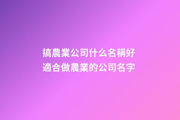 搞農業公司什么名稱好 適合做農業的公司名字-第1張-公司起名-玄機派